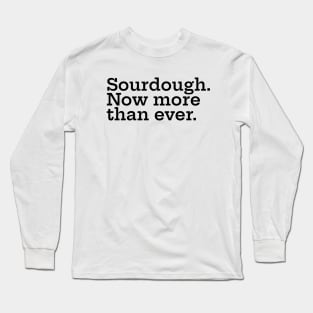 Sourdough. Now More Than Ever. Long Sleeve T-Shirt